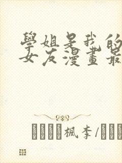 学姐是我的炮灰女友漫画最新章节更封面