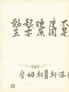 勃起硬度不够的主要原因是