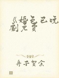 《婚色已晚》短剧免费