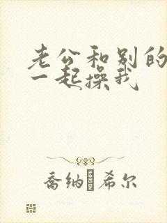 老公和别的男人一起操我