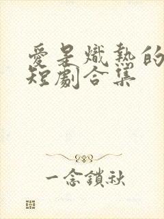 爱是炽热的秘密短剧合集