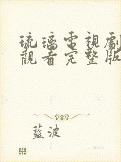 琉璃电视剧免费观看完整版全集西瓜