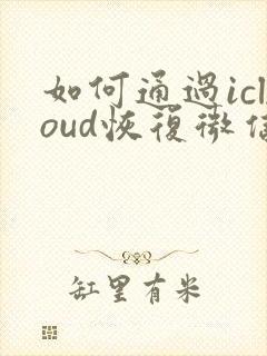 如何通过icloud恢复微信聊天记录