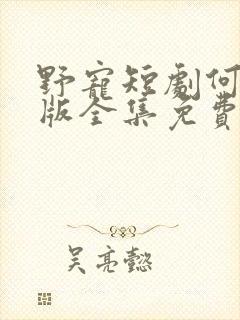 野宠短剧何聪睿版全集免费播放