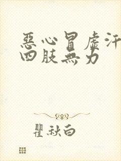 恶心冒虚汗想吐四肢无力