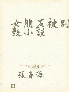 女朋友被别人调教小说