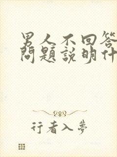 男人不回答你的问题说明什么