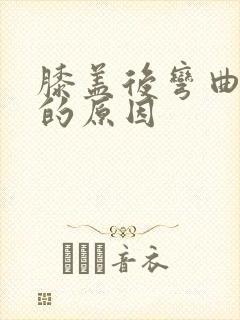 膝盖后弯曲疼痛的原因