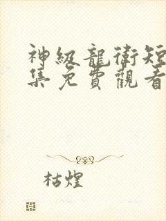 神级龙卫短剧全集免费观看完整版