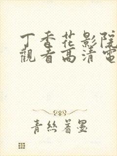 丁香花影院在线观看高清电视剧