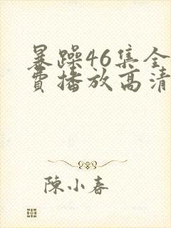 暴躁46集全免费播放高清版下载