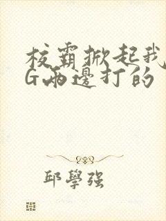 校霸掀起我光PG两边打的