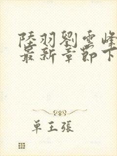 陆羽刘云峰小说最新章节下载