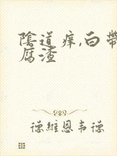 阴道痒,白带豆腐渣