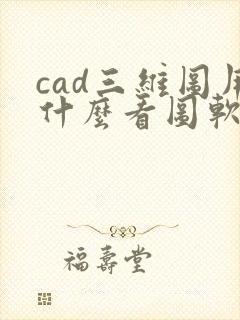 cad三维图用什么看图软件好