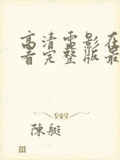 高清电影在线观看完整版最新