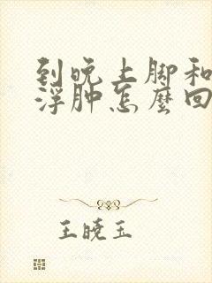 到晚上脚和小腿浮肿怎么回事