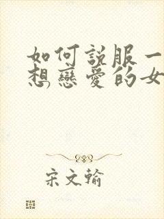 如何说服一个不想恋爱的女孩