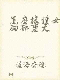 怎么样让女人的胸部变大