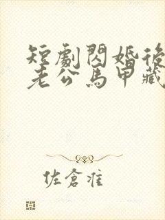 短剧闪婚后豪门老公马甲藏不住