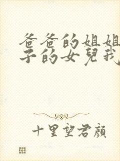 爸爸的姐姐的儿子的女儿我叫她什么