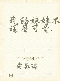 我的妹妹不可能这么可爱.