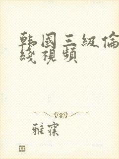 韩国三级伦理在线视频