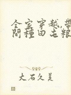 全家穿越,带空间种田屯粮又逃荒