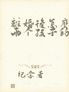 离婚后怎么争取两个孩子的抚养权