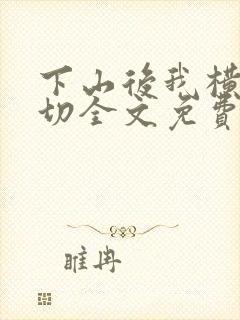 下山后我横扫一切全文免费阅读