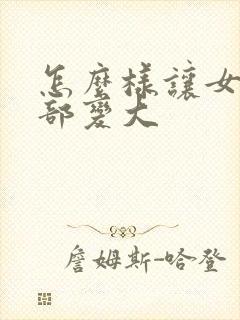 怎么样让女人胸部变大