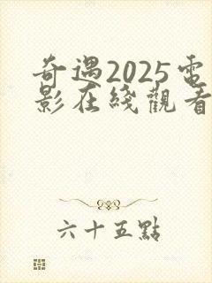 奇遇2025电影在线观看免费完整版