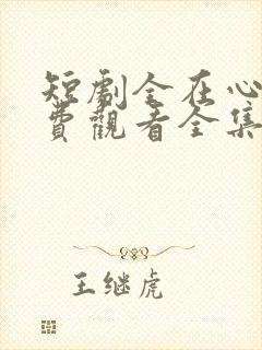 短剧全在心上免费观看全集高清版