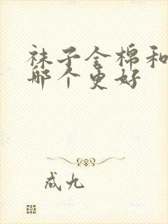 袜子全棉和纯棉哪个更好