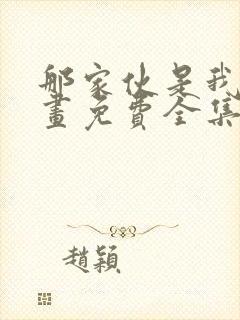 那家伙是我哥漫画免费全集