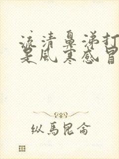 流清鼻涕打喷嚏是风寒感冒还是风热感冒封面