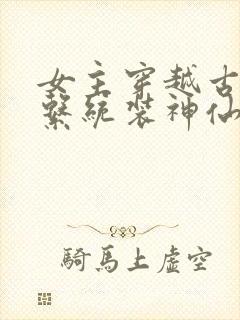 女主穿越古代用系统装神仙的小说