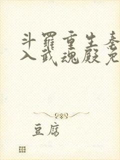 斗罗重生秦明加入武魂殿免费阅读