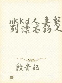 nkkd人妻系列漂亮的人妻
