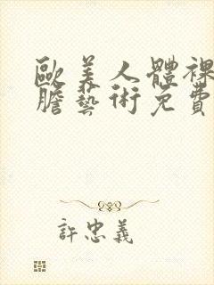 欧美人体裸体大胆艺术免费视频