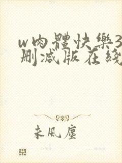 w肉体快乐3未删减版在线观看无删减