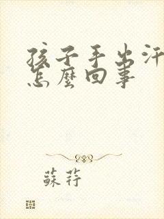 孩子手出汗严重怎么回事