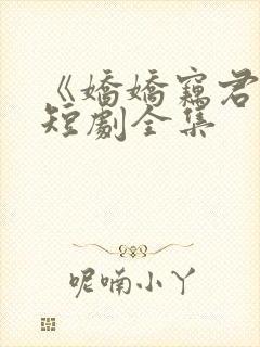 《娇娇窃君心》短剧全集