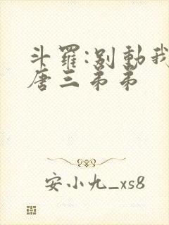 斗罗:别动我的唐三弟弟