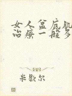 女人盆底肌松弛治疗一般多少钱