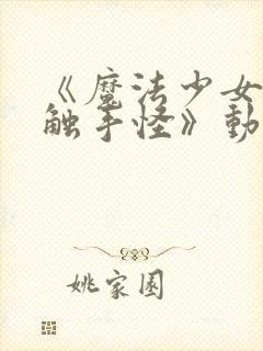 《魔法少女大战触手怪》动漫在线观