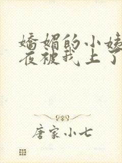 娇媚的小姨新婚夜被我上了