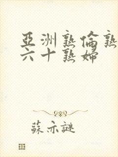 亚洲熟伦熟女新六十熟妇