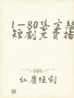 1—80集完结短剧免费播放