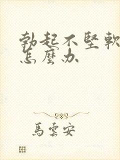 勃起不坚软的快怎么办